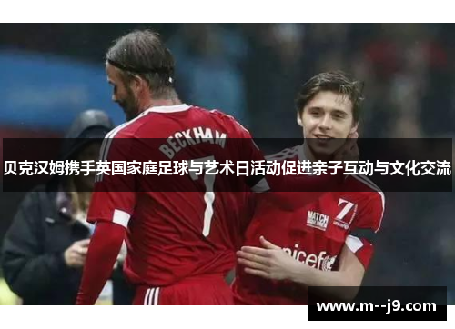 贝克汉姆携手英国家庭足球与艺术日活动促进亲子互动与文化交流