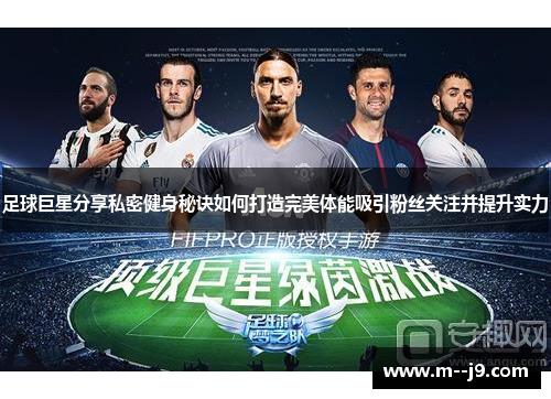 足球巨星分享私密健身秘诀如何打造完美体能吸引粉丝关注并提升实力