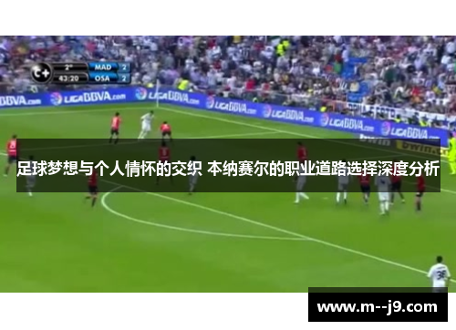 足球梦想与个人情怀的交织 本纳赛尔的职业道路选择深度分析