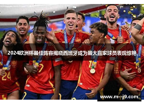 2024欧洲杯最佳阵容揭晓西班牙成为最大赢家球员表现惊艳