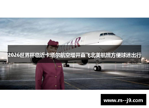 2026世界杯临近卡塔尔航空增开直飞北美航班方便球迷出行