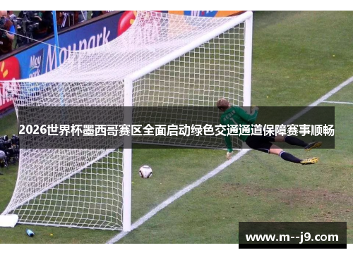 2026世界杯墨西哥赛区全面启动绿色交通通道保障赛事顺畅 2026世界杯墨西哥赛区全面启动绿色交通通道保障赛事顺畅