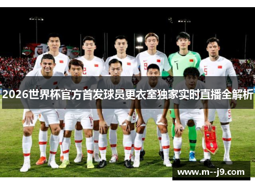 2026世界杯官方首发球员更衣室独家实时直播全解析
