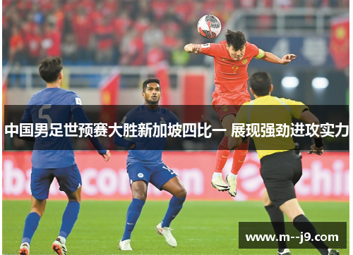 中国男足世预赛大胜新加坡四比一 展现强劲进攻实力