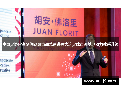 中国足协官宣多位欧洲青训总监进驻大连足球青训基地助力体系升级