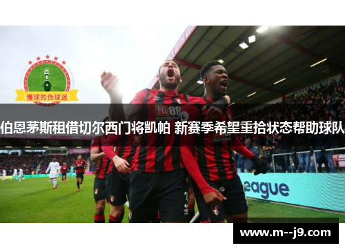 伯恩茅斯租借切尔西门将凯帕 新赛季希望重拾状态帮助球队 伯恩茅斯租借切尔西门将凯帕 新赛季希望重拾状态帮助球队