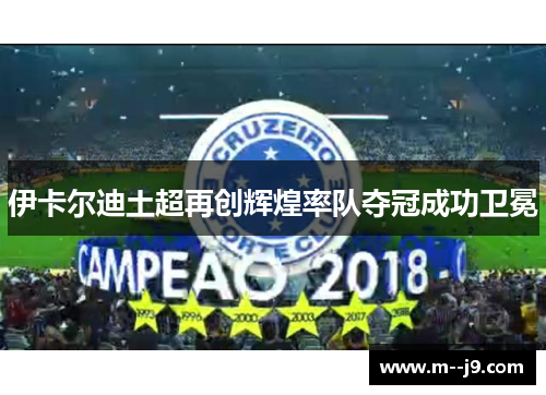 伊卡尔迪土超再创辉煌率队夺冠成功卫冕 伊卡尔迪土超再创辉煌率队夺冠成功卫冕