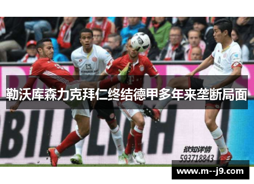 勒沃库森力克拜仁终结德甲多年来垄断局面