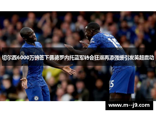 切尔西6000万镑签下佩德罗内托蓝军转会狂潮再添强援引发英超震动