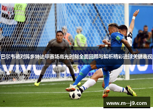 巴尔韦德对阵多特法甲赛场高光时刻全面回顾与解析精彩进球关键表现