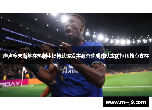 库卢塞夫斯基在热刺中场持续爆发拼命奔跑成球队攻防枢纽核心支柱