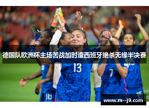 德国队欧洲杯主场苦战加时遭西班牙绝杀无缘半决赛