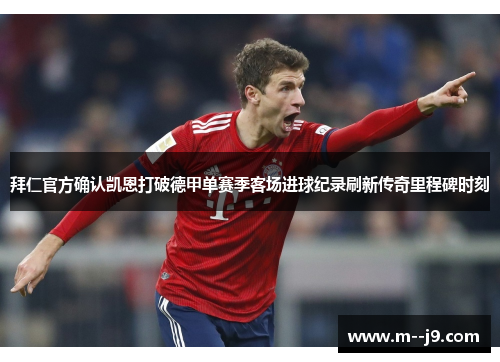 拜仁官方确认凯恩打破德甲单赛季客场进球纪录刷新传奇里程碑时刻