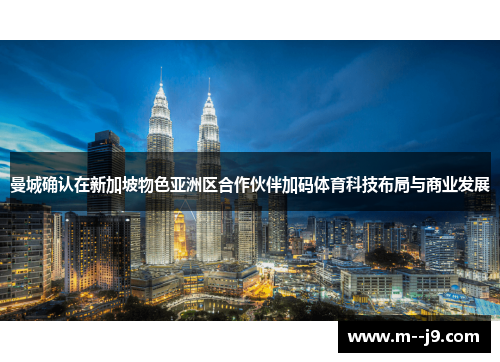 曼城确认在新加坡物色亚洲区合作伙伴加码体育科技布局与商业发展