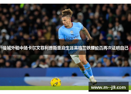 曼城外租中场卡尔文菲利普斯重启生涯英格兰铁腰能否再次证明自己
