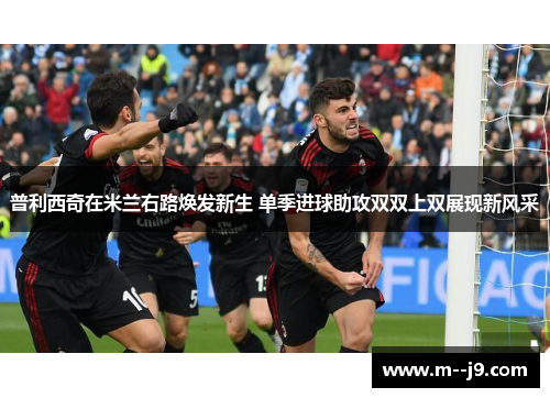 普利西奇在米兰右路焕发新生 单季进球助攻双双上双展现新风采