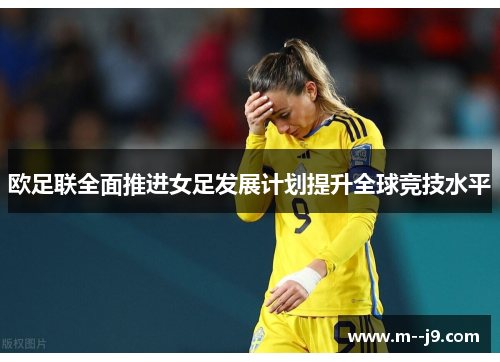 欧足联全面推进女足发展计划提升全球竞技水平