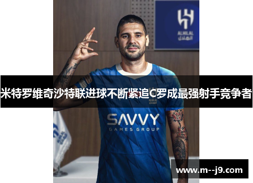 米特罗维奇沙特联进球不断紧追C罗成最强射手竞争者