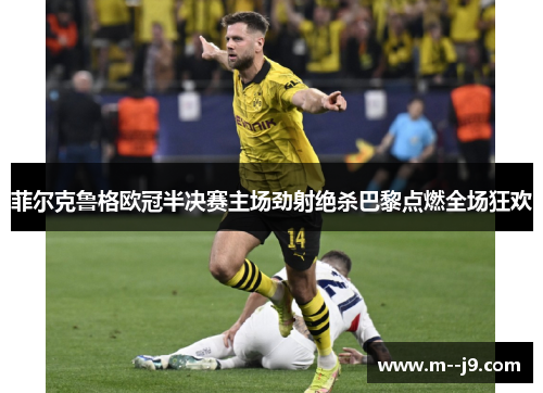 菲尔克鲁格欧冠半决赛主场劲射绝杀巴黎点燃全场狂欢