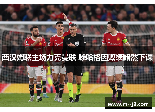 西汉姆联主场力克曼联 滕哈格因败绩黯然下课