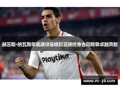 赫苏斯·纳瓦斯年底退役塞维利亚颁终身合同致敬卓越贡献