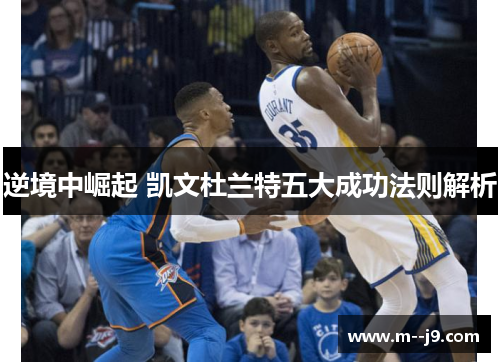 逆境中崛起 凯文杜兰特五大成功法则解析 逆境中崛起 凯文杜兰特五大成功法则解析