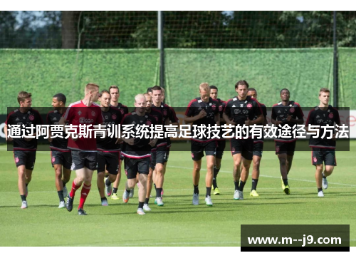 通过阿贾克斯青训系统提高足球技艺的有效途径与方法