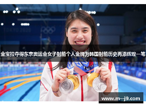 金宝拉夺得东京奥运会女子射箭个人金牌为韩国射箭历史再添辉煌一笔