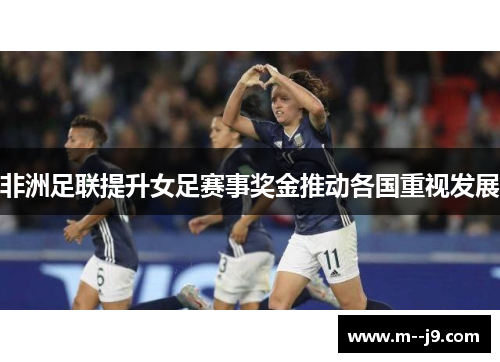 非洲足联提升女足赛事奖金推动各国重视发展