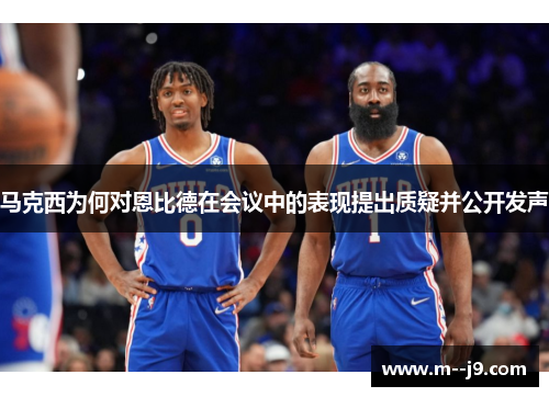 马克西为何对恩比德在会议中的表现提出质疑并公开发声