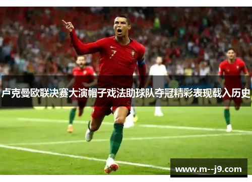 卢克曼欧联决赛大演帽子戏法助球队夺冠精彩表现载入历史