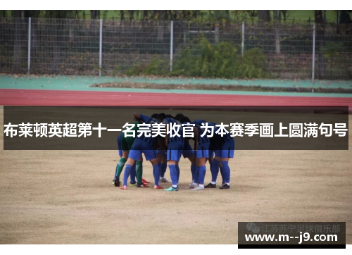 布莱顿英超第十一名完美收官 为本赛季画上圆满句号