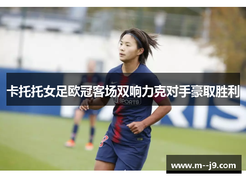 卡托托女足欧冠客场双响力克对手豪取胜利 卡托托女足欧冠客场双响力克对手豪取胜利