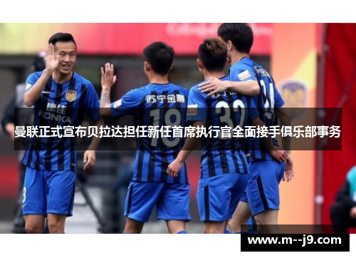 曼联正式宣布贝拉达担任新任首席执行官全面接手俱乐部事务