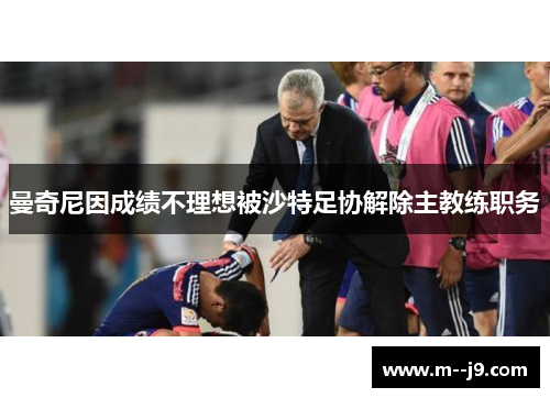 曼奇尼因成绩不理想被沙特足协解除主教练职务