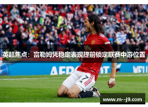 英超焦点:富勒姆凭稳定表现提前锁定联赛中游位置 英超焦点:富勒姆凭稳定表现提前锁定联赛中游位置